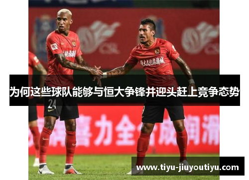 为何这些球队能够与恒大争锋并迎头赶上竞争态势 为何这些球队能够与恒大争锋并迎头赶上竞争态势