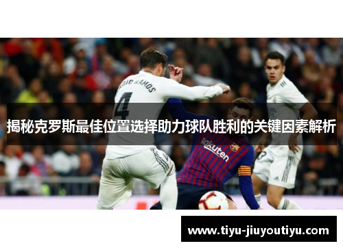 揭秘克罗斯最佳位置选择助力球队胜利的关键因素解析