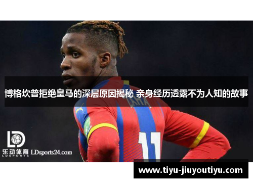 博格坎普拒绝皇马的深层原因揭秘 亲身经历透露不为人知的故事