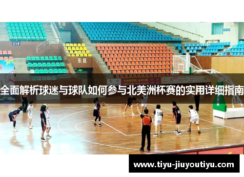 全面解析球迷与球队如何参与北美洲杯赛的实用详细指南 全面解析球迷与球队如何参与北美洲杯赛的实用详细指南