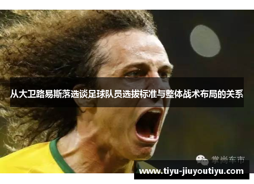 从大卫路易斯落选谈足球队员选拔标准与整体战术布局的关系