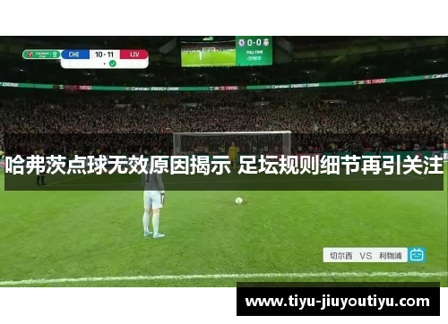 哈弗茨点球无效原因揭示 足坛规则细节再引关注 哈弗茨点球无效原因揭示 足坛规则细节再引关注