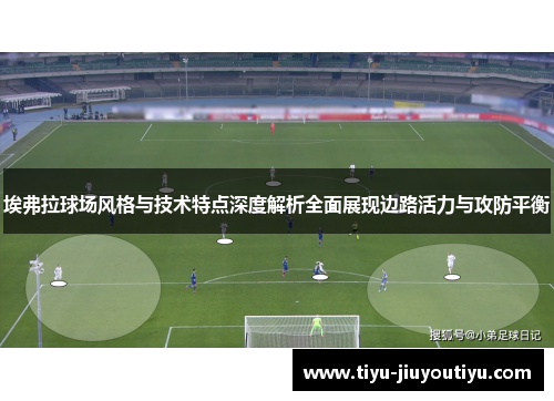 埃弗拉球场风格与技术特点深度解析全面展现边路活力与攻防平衡 埃弗拉球场风格与技术特点深度解析全面展现边路活力与攻防平衡