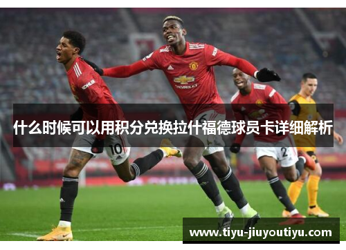 什么时候可以用积分兑换拉什福德球员卡详细解析 什么时候可以用积分兑换拉什福德球员卡详细解析