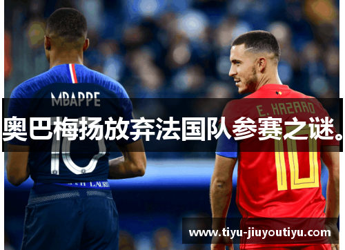 奥巴梅扬放弃法国队参赛之谜。