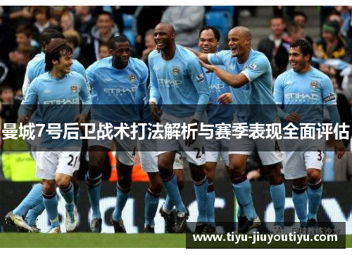 曼城7号后卫战术打法解析与赛季表现全面评估