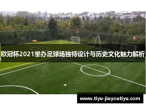 欧冠杯2021举办足球场独特设计与历史文化魅力解析 欧冠杯2021举办足球场独特设计与历史文化魅力解析