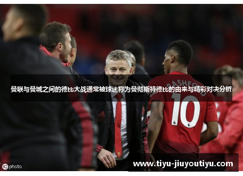 曼联与曼城之间的德比大战通常被球迷称为曼彻斯特德比的由来与精彩对决分析 曼联与曼城之间的德比大战通常被球迷称为曼彻斯特德比的由来与精彩对决分析
