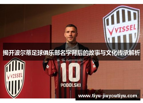 揭开波尔蒂足球俱乐部名字背后的故事与文化传承解析